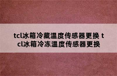 tcl冰箱冷藏温度传感器更换 tcl冰箱冷冻温度传感器更换